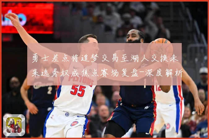 勇士差点将追梦交易至湖人交换未来选秀权成焦点赛场复盘-深度解析
