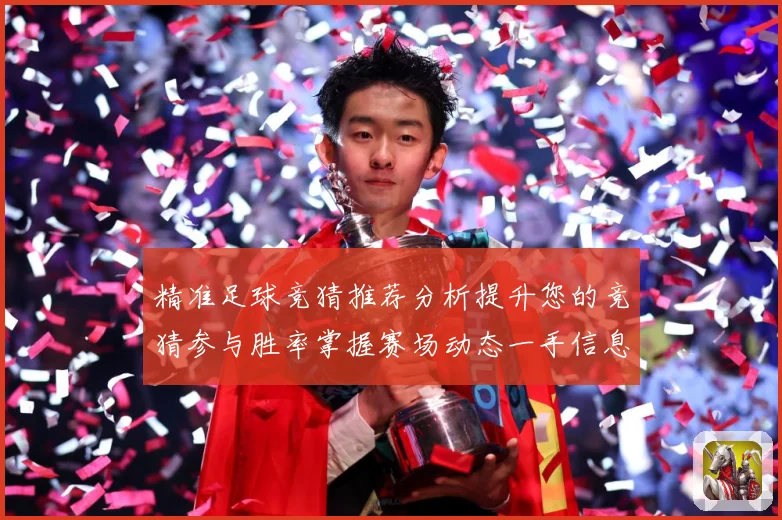 精准足球竞猜推荐分析提升您的竞猜参与胜率掌握赛场动态一手信息数据研判-深度解析