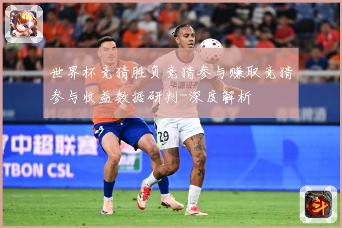 世界杯竞猜胜负竞猜参与赚取竞猜参与收益数据研判-深度解析