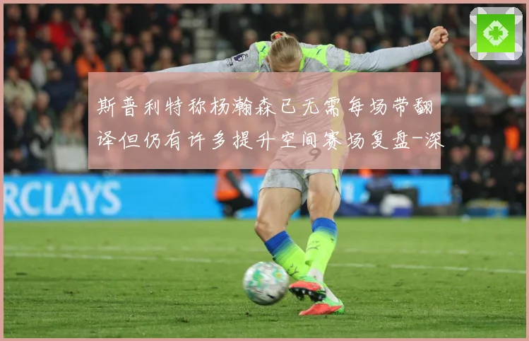 斯普利特称杨瀚森已无需每场带翻译但仍有许多提升空间赛场复盘-深度解析