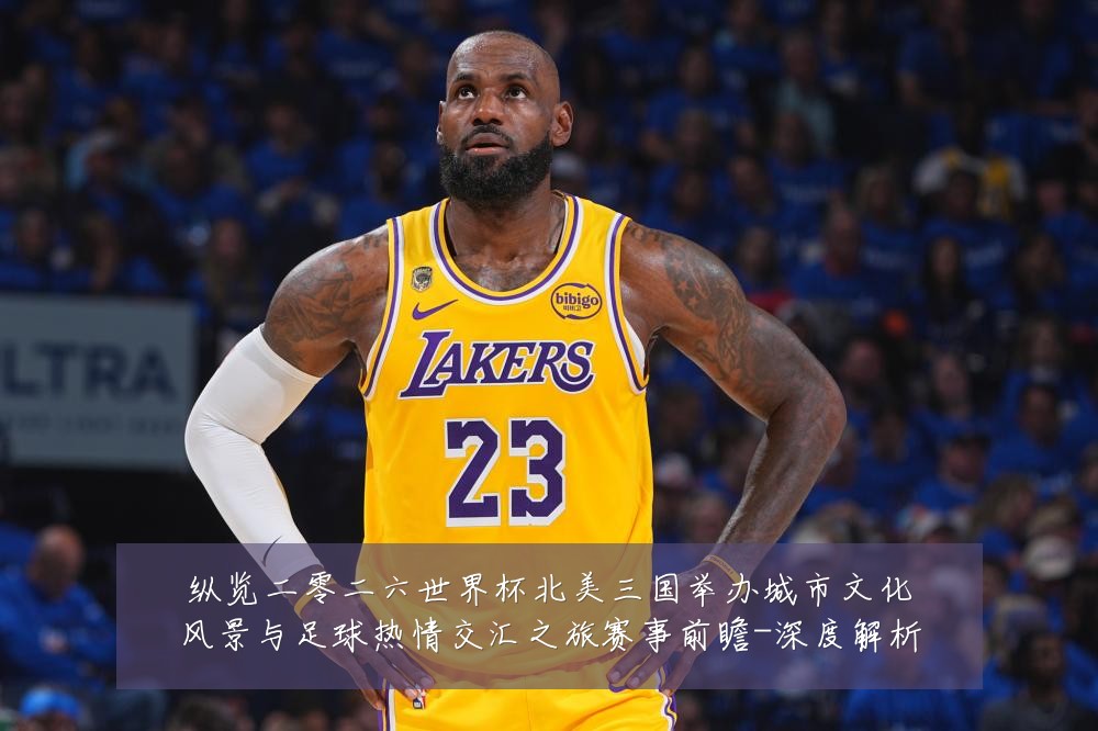 纵览二零二六世界杯北美三国举办城市文化风景与足球热情交汇之旅赛事前瞻-深度解析