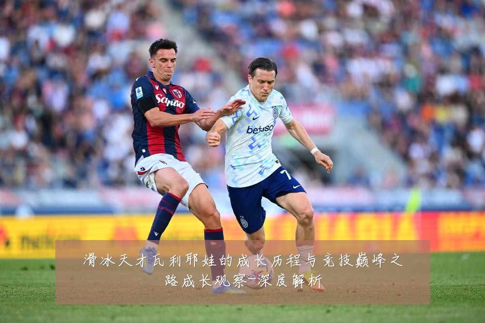 滑冰天才瓦利耶娃的成长历程与竞技巅峰之路成长观察-深度解析