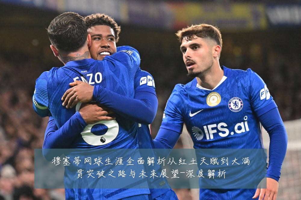 穆塞蒂网球生涯全面解析从红土天赋到大满贯突破之路与未来展望-深度解析